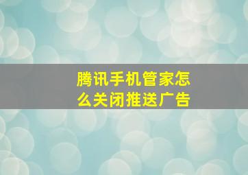 腾讯手机管家怎么关闭推送广告