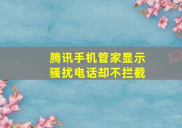 腾讯手机管家显示骚扰电话却不拦截