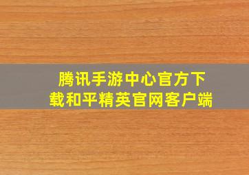 腾讯手游中心官方下载和平精英官网客户端