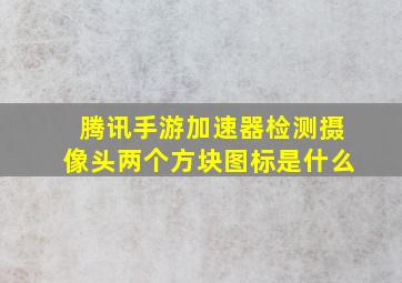 腾讯手游加速器检测摄像头两个方块图标是什么