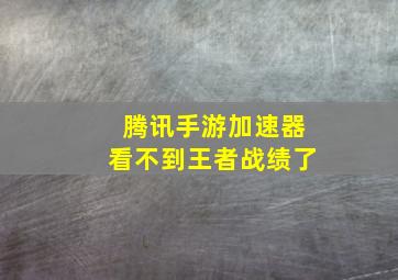 腾讯手游加速器看不到王者战绩了