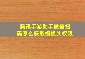 腾讯手游助手微信扫码怎么获取摄像头权限