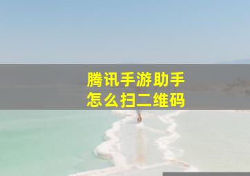 腾讯手游助手怎么扫二维码