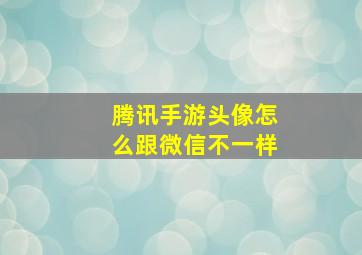 腾讯手游头像怎么跟微信不一样