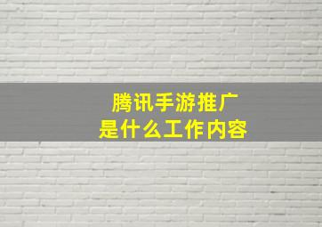 腾讯手游推广是什么工作内容