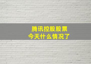 腾讯控股股票今天什么情况了