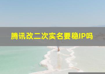 腾讯改二次实名要稳IP吗