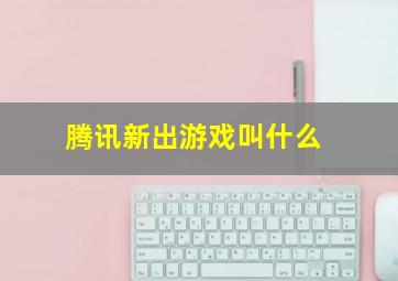 腾讯新出游戏叫什么