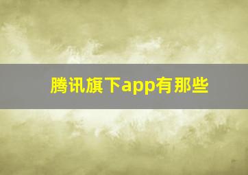 腾讯旗下app有那些