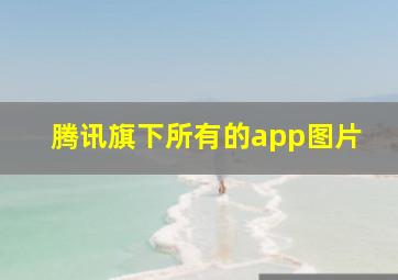 腾讯旗下所有的app图片