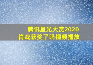 腾讯星光大赏2020肖战获奖了吗视频播放