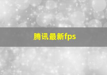 腾讯最新fps