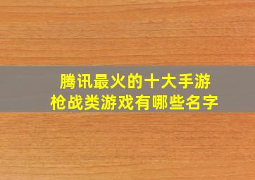 腾讯最火的十大手游枪战类游戏有哪些名字