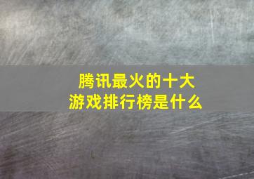 腾讯最火的十大游戏排行榜是什么