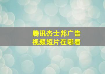 腾讯杰士邦广告视频短片在哪看