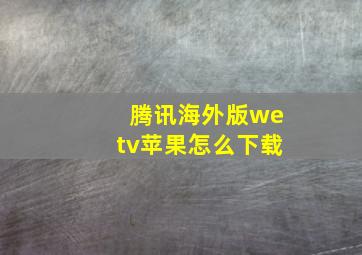 腾讯海外版wetv苹果怎么下载