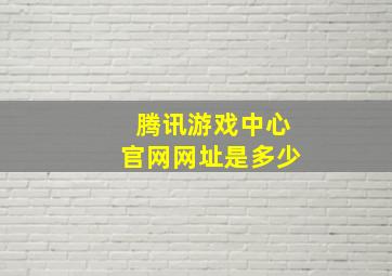 腾讯游戏中心官网网址是多少