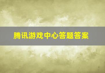 腾讯游戏中心答题答案