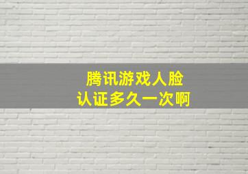 腾讯游戏人脸认证多久一次啊