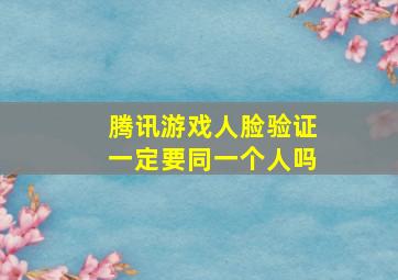 腾讯游戏人脸验证一定要同一个人吗