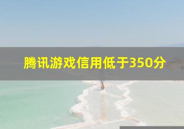 腾讯游戏信用低于350分