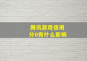 腾讯游戏信用分0有什么影响