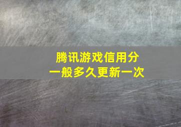 腾讯游戏信用分一般多久更新一次