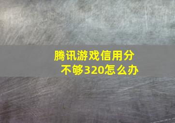 腾讯游戏信用分不够320怎么办