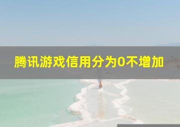 腾讯游戏信用分为0不增加