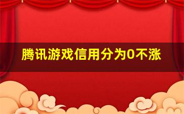 腾讯游戏信用分为0不涨