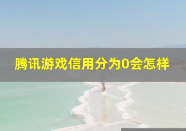 腾讯游戏信用分为0会怎样