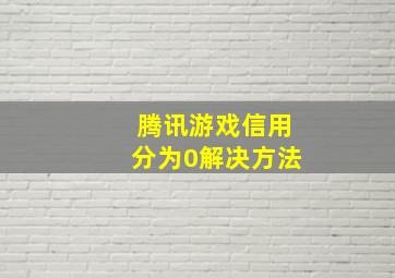 腾讯游戏信用分为0解决方法