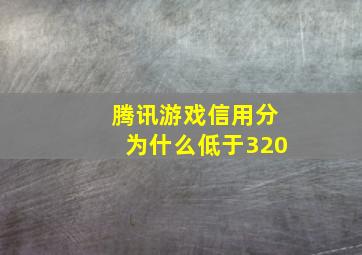 腾讯游戏信用分为什么低于320