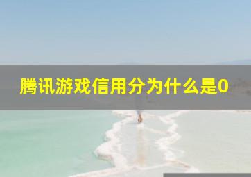 腾讯游戏信用分为什么是0