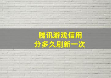 腾讯游戏信用分多久刷新一次