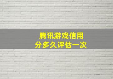 腾讯游戏信用分多久评估一次