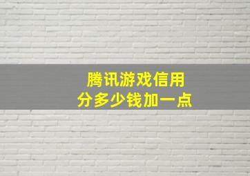 腾讯游戏信用分多少钱加一点