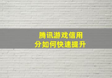 腾讯游戏信用分如何快速提升