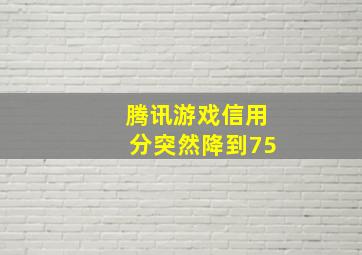 腾讯游戏信用分突然降到75