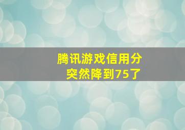 腾讯游戏信用分突然降到75了