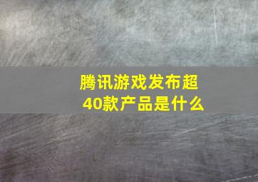 腾讯游戏发布超40款产品是什么