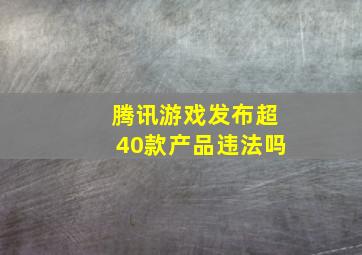 腾讯游戏发布超40款产品违法吗