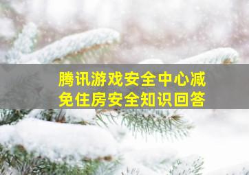 腾讯游戏安全中心减免住房安全知识回答