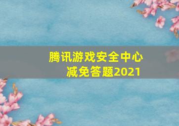 腾讯游戏安全中心减免答题2021