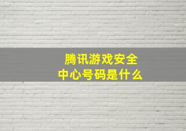 腾讯游戏安全中心号码是什么