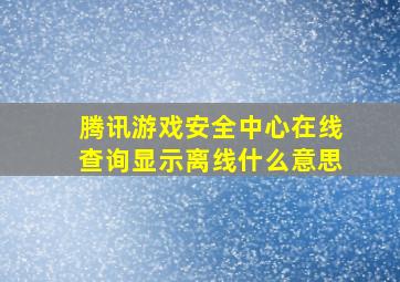 腾讯游戏安全中心在线查询显示离线什么意思