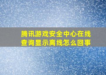 腾讯游戏安全中心在线查询显示离线怎么回事