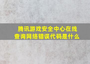 腾讯游戏安全中心在线查询网络错误代码是什么