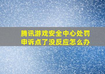 腾讯游戏安全中心处罚申诉点了没反应怎么办