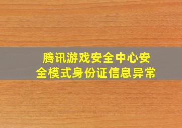 腾讯游戏安全中心安全模式身份证信息异常